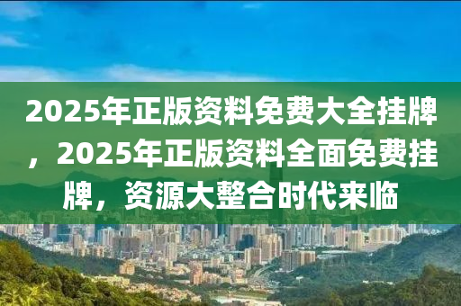 新 兲 地免 费 资 科挂 牌 大 全2025年正版资料免费大全